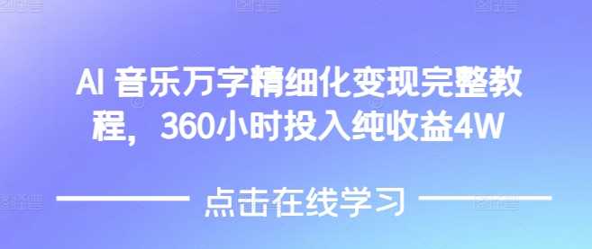 AI音乐精细化变现完整教程，360小时投入纯收益4W-创客联盟资源网-本站致力于分享优质实用的互联网资源,创业项目,软件工具