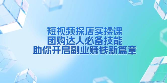 短视频探店实操课，团购达人必备技能，助你开启副业赚钱新篇章-创客联盟资源网-本站致力于分享优质实用的互联网资源,创业项目,软件工具