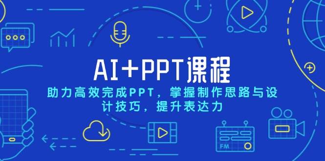 AI+PPT课程，助力高效完成PPT，掌握制作思路与设计技巧，提升表达力-创客联盟资源网-本站致力于分享优质实用的互联网资源,创业项目,软件工具
