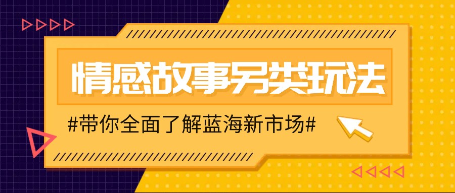 情感故事图文另类玩法，新手也能轻松学会，简单搬运月入万元-创客联盟资源网-本站致力于分享优质实用的互联网资源,创业项目,软件工具