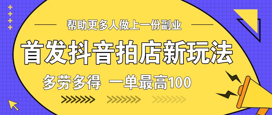 首发抖音拍店新玩法，多劳多得 一单最高100-创客联盟资源网-本站致力于分享优质实用的互联网资源,创业项目,软件工具