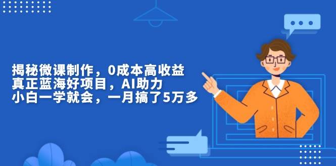 （13838期）揭秘微课制作，0成本高收益，真正蓝海好项目，AI助力，小白一学就会，…-创客联盟资源网-本站致力于分享优质实用的互联网资源,创业项目,软件工具