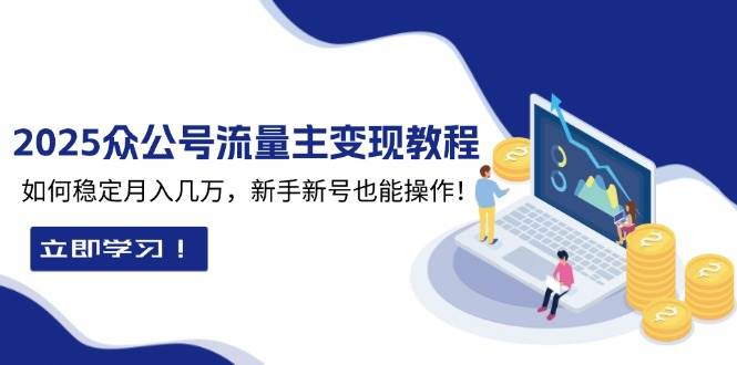 （13853期）2025众公号流量主变现教程：如何稳定月入几万，新手新号也能操作-创客联盟资源网-本站致力于分享优质实用的互联网资源,创业项目,软件工具