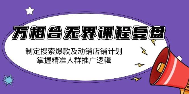 （13859期）万相台无界课程复盘：制定搜索爆款及动销店铺计划，掌握精准人群推广逻辑-创客联盟资源网-本站致力于分享优质实用的互联网资源,创业项目,软件工具