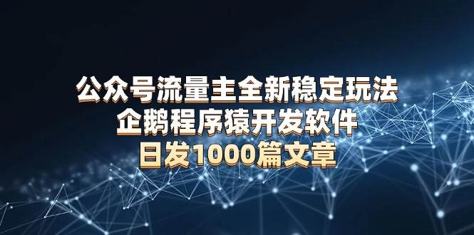 （13868期）公众号流量主全新稳定玩法 企鹅程序猿开发软件 日发1000篇文章 无需AI改写-创客联盟资源网-本站致力于分享优质实用的互联网资源,创业项目,软件工具
