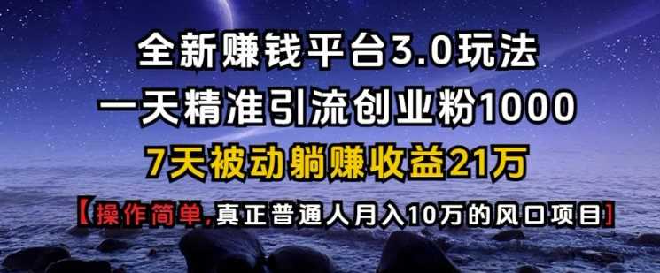 全新赚钱平台3.0玩法一天精准引流创业粉1000.7天被动躺Z收益21W【仅揭秘】-创客联盟资源网-本站致力于分享优质实用的互联网资源,创业项目,软件工具