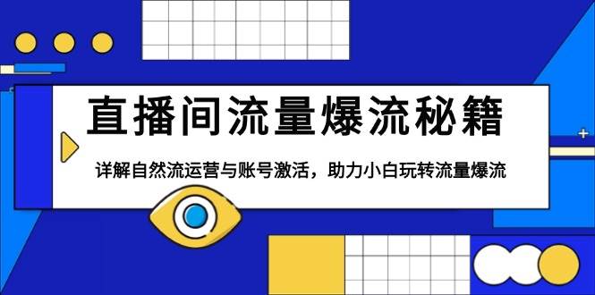 直播间流量爆流秘籍，详解自然流运营与账号激活，助力小白玩转流量爆流-创客联盟资源网-本站致力于分享优质实用的互联网资源,创业项目,软件工具