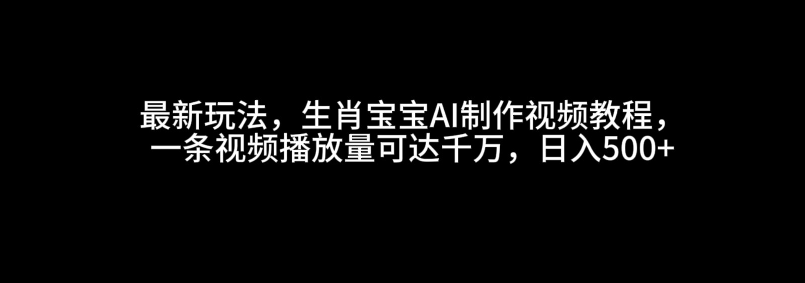 最新玩法，生肖宝宝AI制作视频教程，一条视频播放量可达千万，日入500+-创客联盟资源网-本站致力于分享优质实用的互联网资源,创业项目,软件工具