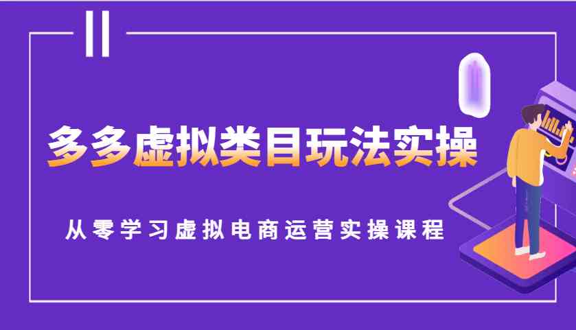 多多虚拟类目玩法实操，从零学习虚拟电商运营实操课程-创客联盟资源网-本站致力于分享优质实用的互联网资源,创业项目,软件工具