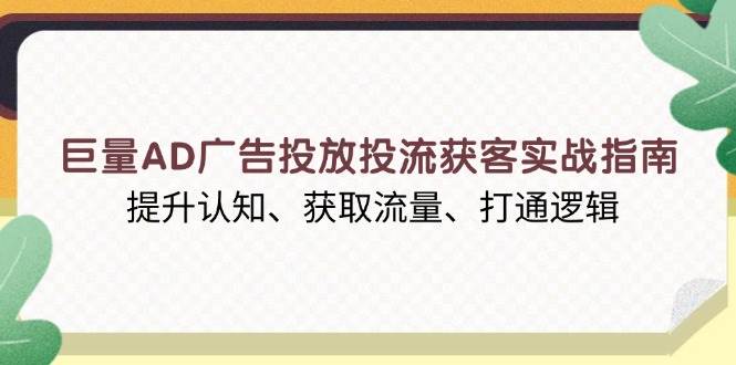 （13872期）巨量AD广告投放投流获客实战指南，提升认知、获取流量、打通逻辑-创客联盟资源网-本站致力于分享优质实用的互联网资源,创业项目,软件工具