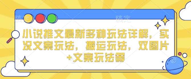 小说推文最新多种玩法详解，实况文案玩法，搬运玩法，双图片+文案玩法等-创客联盟资源网-本站致力于分享优质实用的互联网资源,创业项目,软件工具