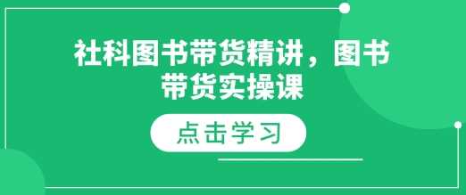 社科图书带货精讲，图书带货实操课-创客联盟资源网-本站致力于分享优质实用的互联网资源,创业项目,软件工具
