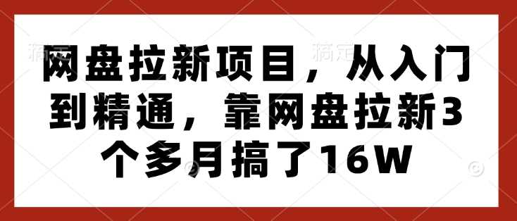 网盘拉新项目，从入门到精通，靠网盘拉新3个多月搞了16W-创客联盟资源网-本站致力于分享优质实用的互联网资源,创业项目,软件工具