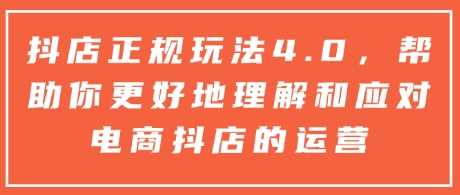 抖店正规玩法4.0，帮助你更好地理解和应对电商抖店的运营-创客联盟资源网-本站致力于分享优质实用的互联网资源,创业项目,软件工具