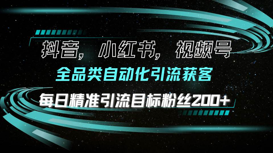 （13876期）抖音小红书视频号全品类自动化引流获客，每日精准引流目标粉丝200+-创客联盟资源网-本站致力于分享优质实用的互联网资源,创业项目,软件工具