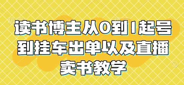 读书博主从0到1起号到挂车出单以及直播卖书教学-创客联盟资源网-本站致力于分享优质实用的互联网资源,创业项目,软件工具