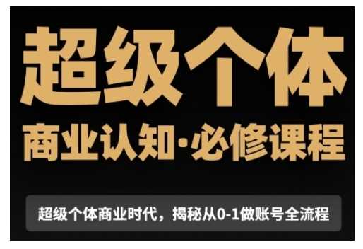超级个体商业认知觉醒视频课，商业认知·必修课程揭秘从0-1账号全流程-创客联盟资源网-本站致力于分享优质实用的互联网资源,创业项目,软件工具