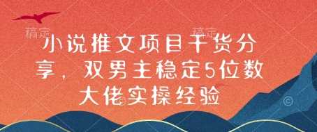 小说推文项目干货分享，双男主稳定5位数大佬实操经验-创客联盟资源网-本站致力于分享优质实用的互联网资源,创业项目,软件工具