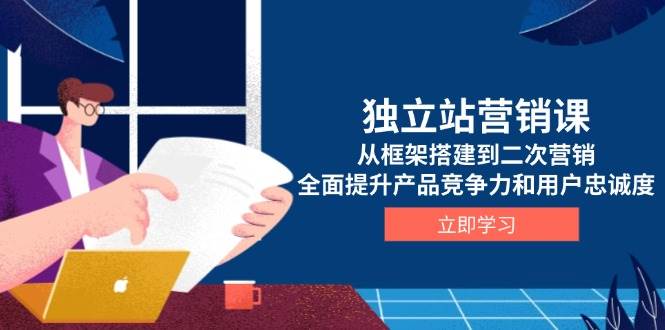 （13902期）独立站营销课，从框架搭建到二次营销，全面提升产品竞争力和用户忠诚度-创客联盟资源网-本站致力于分享优质实用的互联网资源,创业项目,软件工具