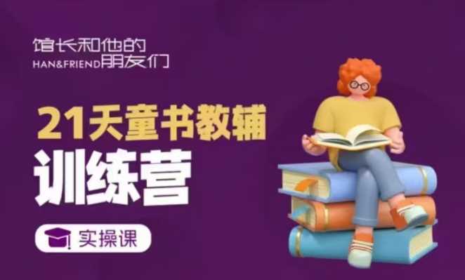 21天童书教辅训练营，短视频起号到变现实操课-创客联盟资源网-本站致力于分享优质实用的互联网资源,创业项目,软件工具