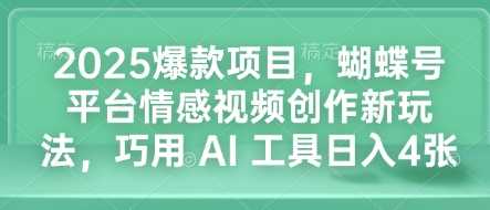 2025爆款项目，蝴蝶号平台情感视频创作新玩法，巧用 AI 工具日入4张-创客联盟资源网-本站致力于分享优质实用的互联网资源,创业项目,软件工具