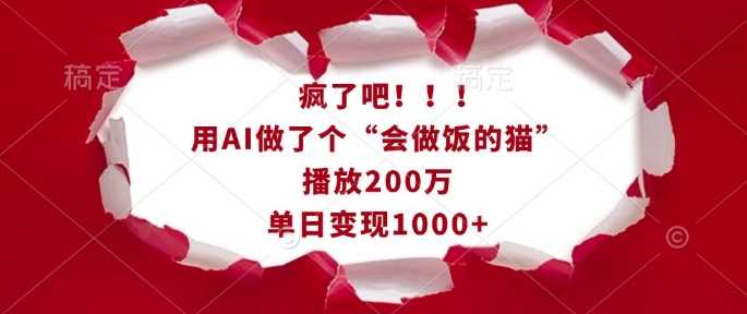 疯了吧！用AI做了个“会做饭的猫”，播放200万，单日变现1k-创客联盟资源网-本站致力于分享优质实用的互联网资源,创业项目,软件工具