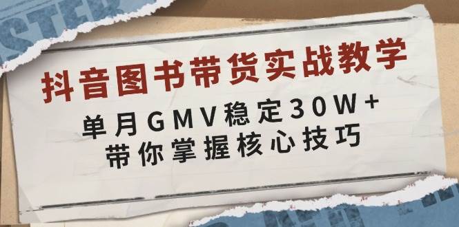 抖音图书带货实战教学，单月GMV稳定30W+，带你掌握核心技巧-创客联盟资源网-本站致力于分享优质实用的互联网资源,创业项目,软件工具