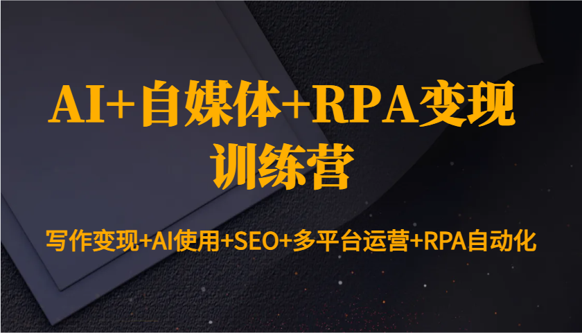 AI+自媒体+RPA变现训练营：写作变现+AI使用+SEO+多平台运营+RPA自动化-创客联盟资源网-本站致力于分享优质实用的互联网资源,创业项目,软件工具