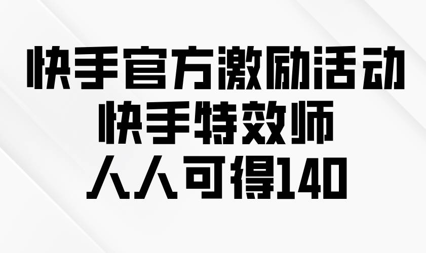 （13903期）快手官方激励活动-快手特效师，人人可得140-创客联盟资源网-本站致力于分享优质实用的互联网资源,创业项目,软件工具