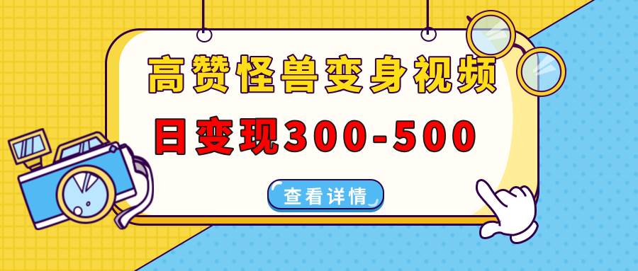 （13906期）高赞怪兽变身视频制作，日变现300-500，多平台发布（抖音、视频号、小红书-创客联盟资源网-本站致力于分享优质实用的互联网资源,创业项目,软件工具