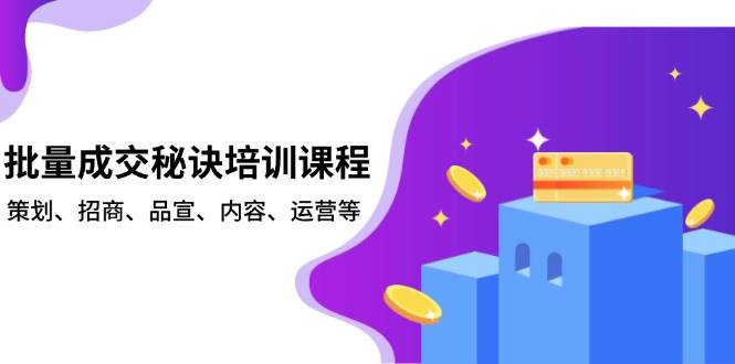 （13908期）批量成交秘诀培训课程，策划、招商、品宣、内容、运营等-创客联盟资源网-本站致力于分享优质实用的互联网资源,创业项目,软件工具