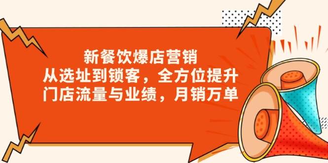 （13910期）新 餐饮爆店营销，从选址到锁客，全方位提升门店流量与业绩，月销万单-创客联盟资源网-本站致力于分享优质实用的互联网资源,创业项目,软件工具