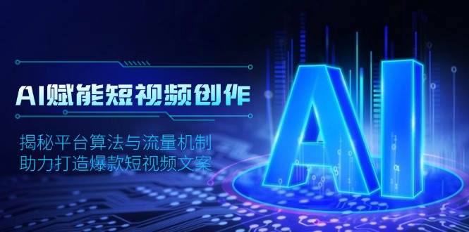 （13911期）AI赋能短视频创作，揭秘平台算法与流量机制，助力打造爆款短视频文案-创客联盟资源网-本站致力于分享优质实用的互联网资源,创业项目,软件工具