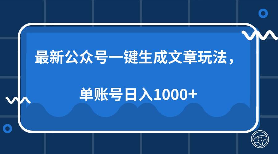 （13908期）最新公众号AI一键生成文章玩法，单帐号日入1000+-创客联盟资源网-本站致力于分享优质实用的互联网资源,创业项目,软件工具