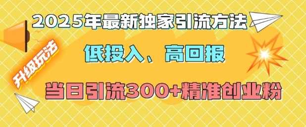 2025年最新独家引流方法，低投入高回报？当日引流300+精准创业粉-创客联盟资源网-本站致力于分享优质实用的互联网资源,创业项目,软件工具